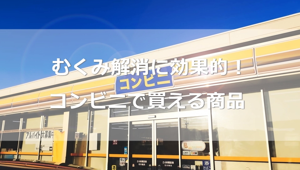 【コンビニで買える】むくみ解消に効果的な食べ物とドリンク