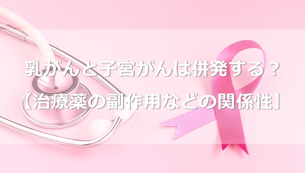 乳がんと子宮がんは併発する？【治療薬の副作用などの関係性】