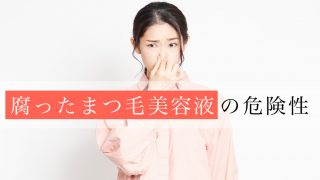 まつ毛美容液が臭いのは腐っているから！腐った美容液の危険性を徹底解説